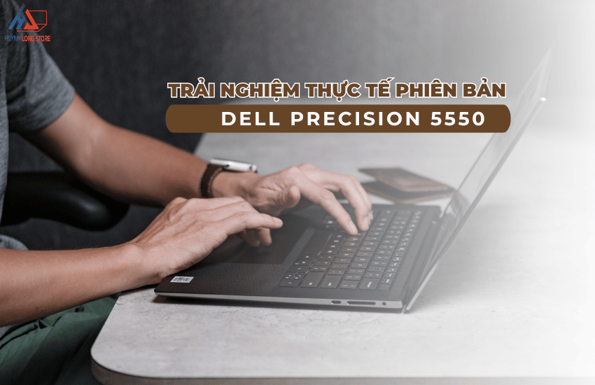 Trai nghiem thuc te phien ban Laptop Dell Precision 5550