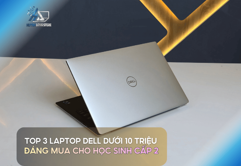 Top 3 Laptop Dell Duoi 10 Trieu Dang Mua Cho Hoc Sinh Cap 2 Tai Huynh Long Store
